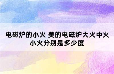 电磁炉的小火 美的电磁炉大火中火小火分别是多少度